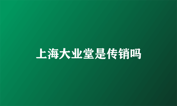 上海大业堂是传销吗
