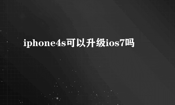 iphone4s可以升级ios7吗