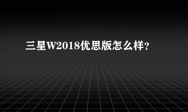三星W2018优思版怎么样？