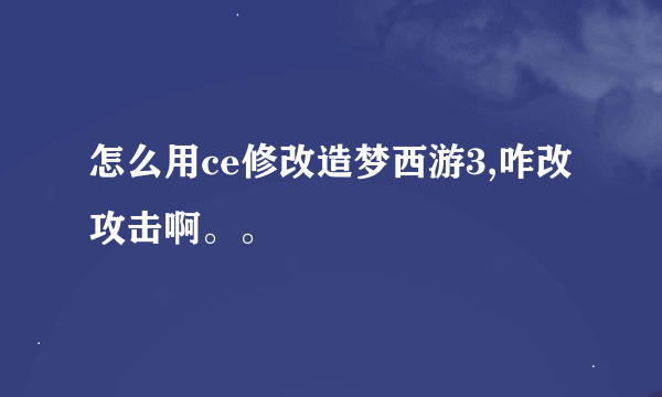 怎么用ce修改造梦西游3,咋改攻击啊。。