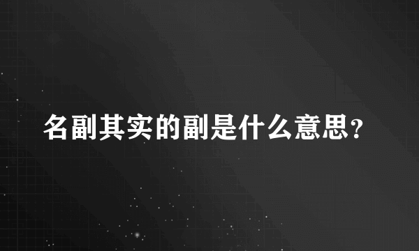 名副其实的副是什么意思？