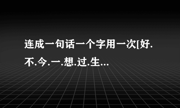 连成一句话一个字用一次[好.不.今.一.想.过.生.世.把.为.快.乐.没.你.爱.情.在.有.恨.我.真.任.话]