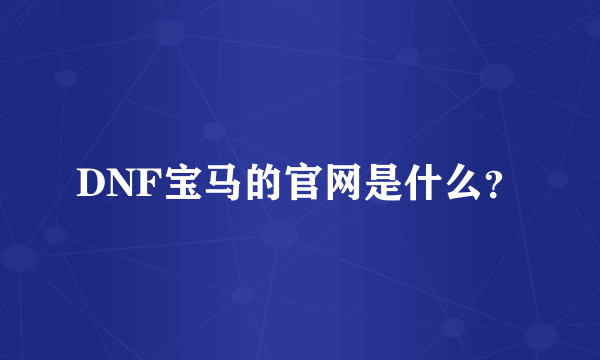 DNF宝马的官网是什么？
