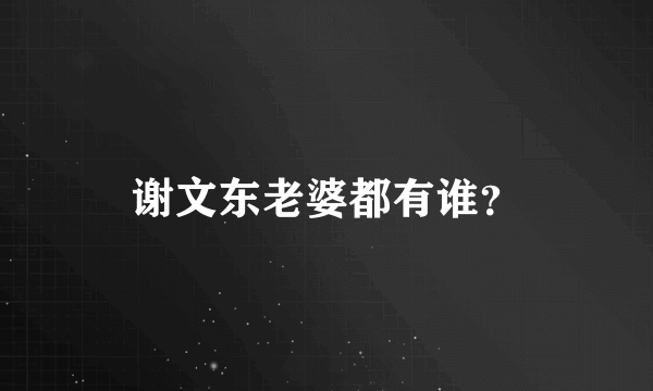 谢文东老婆都有谁？