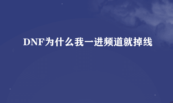 DNF为什么我一进频道就掉线