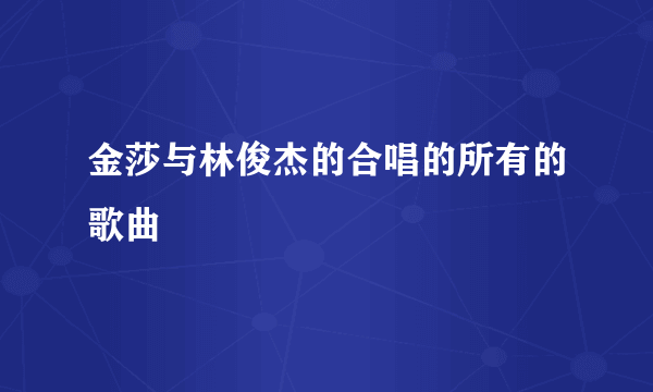 金莎与林俊杰的合唱的所有的歌曲