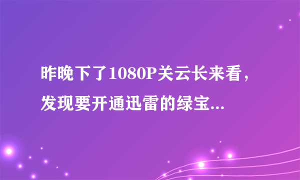 昨晚下了1080P关云长来看，发现要开通迅雷的绿宝石，麻烦各位兄弟，特此借一个号来看，纯粹来看不作他用。
