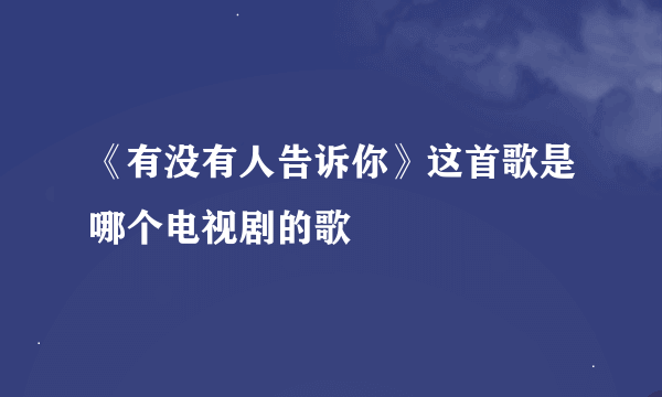 《有没有人告诉你》这首歌是哪个电视剧的歌