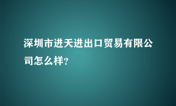 深圳市进天进出口贸易有限公司怎么样？