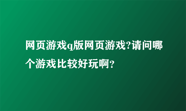 网页游戏q版网页游戏?请问哪个游戏比较好玩啊？