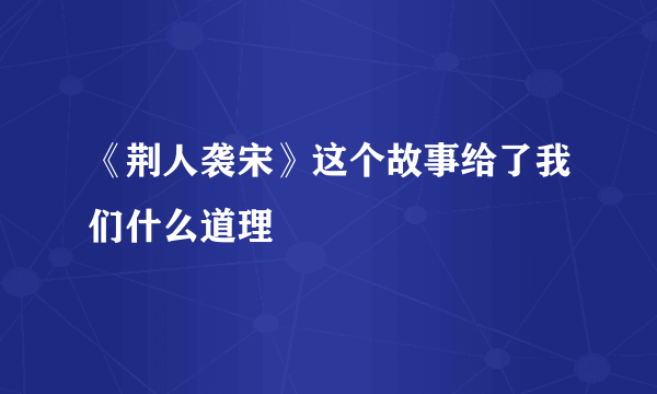 《荆人袭宋》这个故事给了我们什么道理