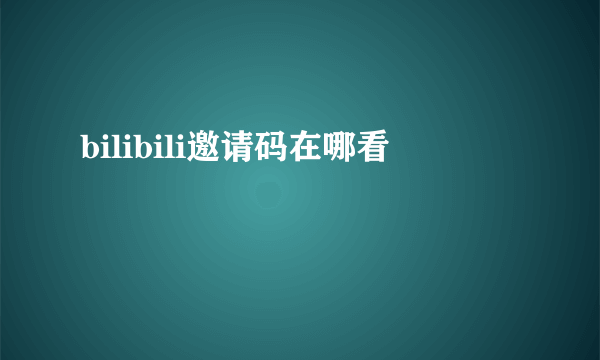 bilibili邀请码在哪看