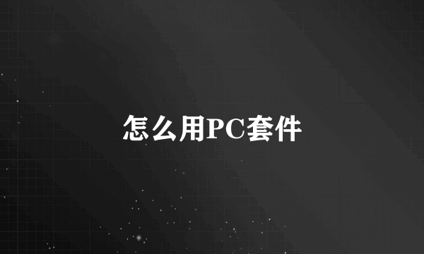怎么用PC套件