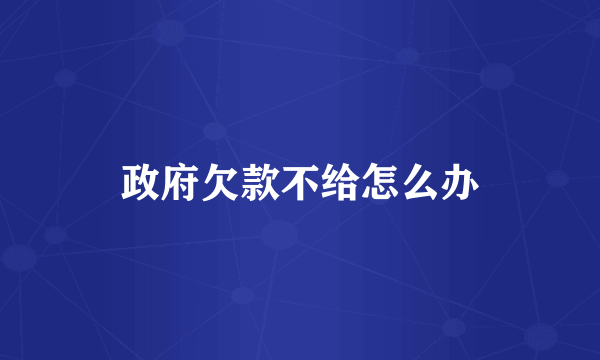 政府欠款不给怎么办