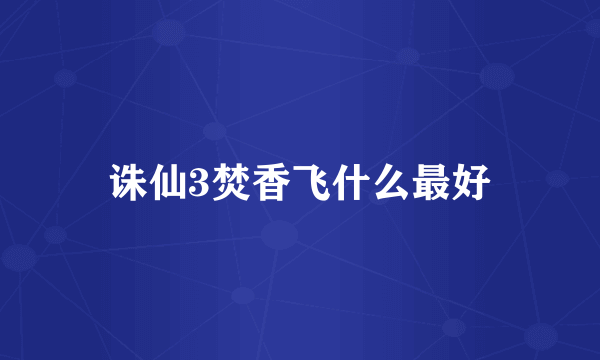 诛仙3焚香飞什么最好