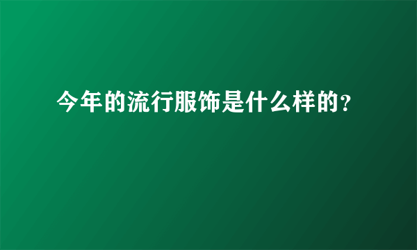 今年的流行服饰是什么样的？
