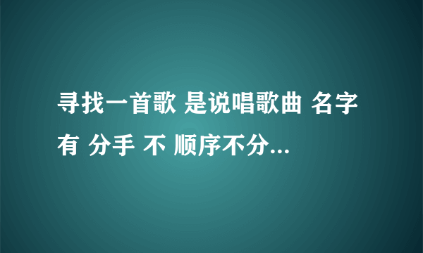 寻找一首歌 是说唱歌曲 名字有 分手 不 顺序不分先后。伴奏是钢琴