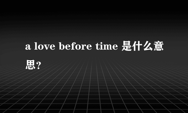 a love before time 是什么意思？