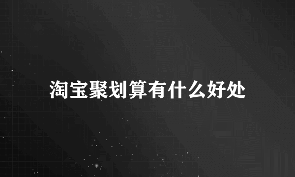 淘宝聚划算有什么好处