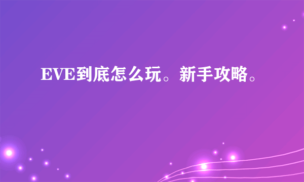 EVE到底怎么玩。新手攻略。