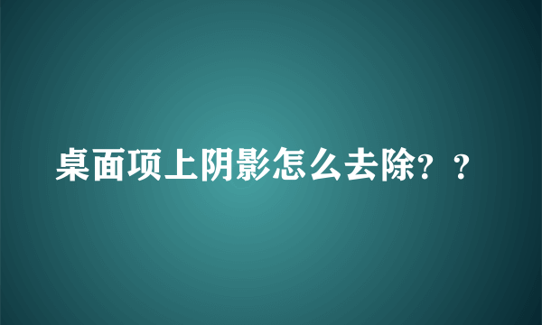 桌面项上阴影怎么去除？？