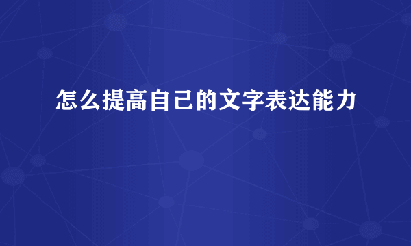 怎么提高自己的文字表达能力
