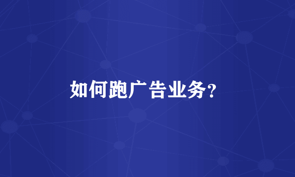 如何跑广告业务？
