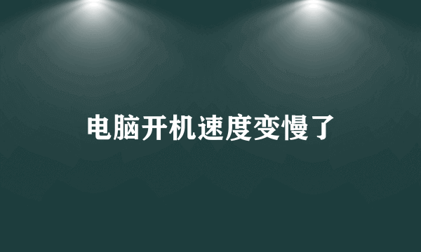 电脑开机速度变慢了