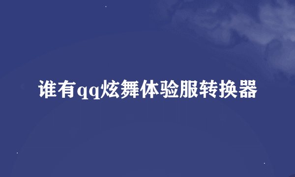谁有qq炫舞体验服转换器