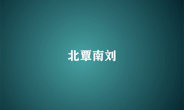 北覃南刘