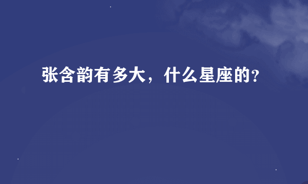 张含韵有多大，什么星座的？