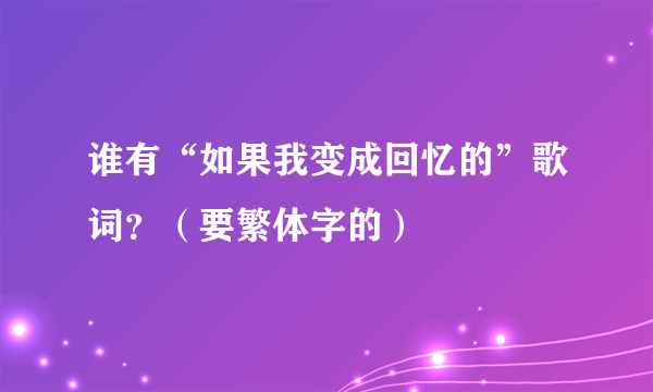 谁有“如果我变成回忆的”歌词？（要繁体字的）