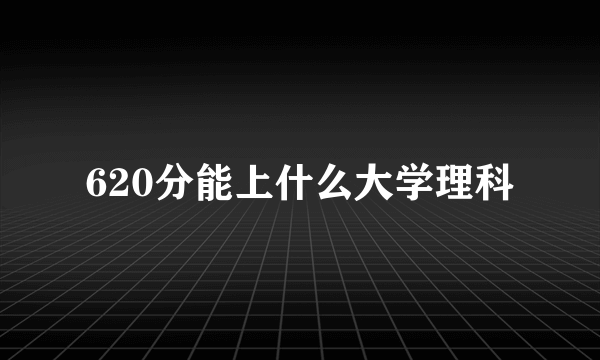 620分能上什么大学理科