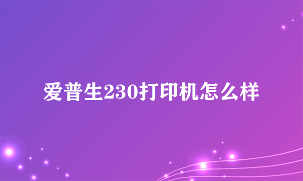 爱普生230打印机怎么样