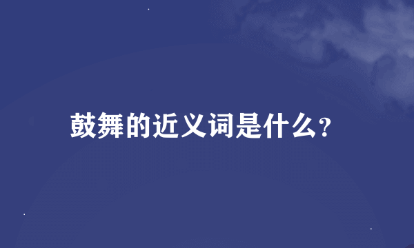 鼓舞的近义词是什么？
