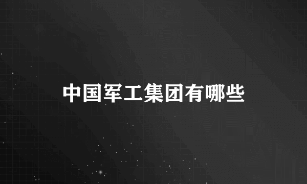 中国军工集团有哪些