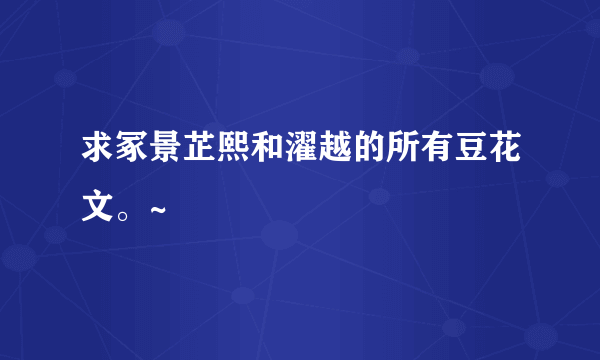 求冢景芷熙和濯越的所有豆花文。~
