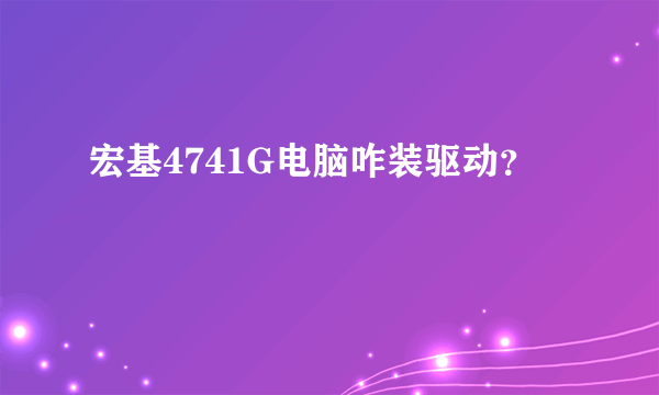 宏基4741G电脑咋装驱动？