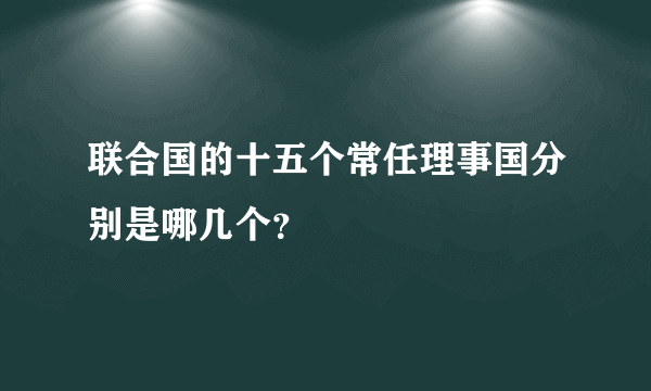 联合国的十五个常任理事国分别是哪几个？