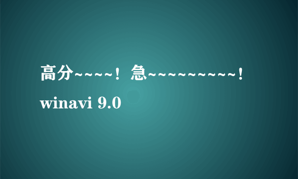 高分~~~~！急~~~~~~~~~！winavi 9.0
