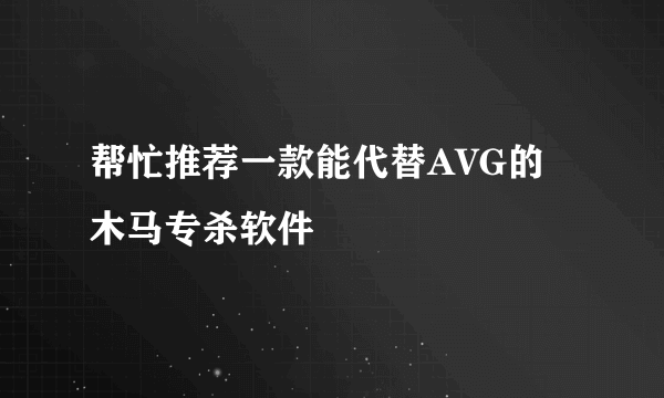 帮忙推荐一款能代替AVG的木马专杀软件