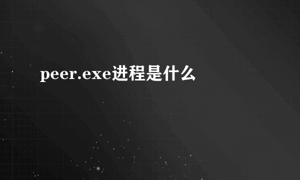 peer.exe进程是什么