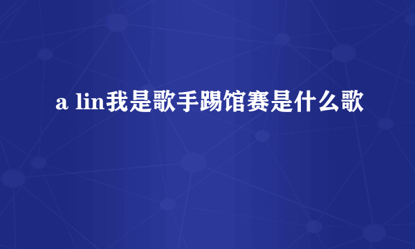 a lin我是歌手踢馆赛是什么歌