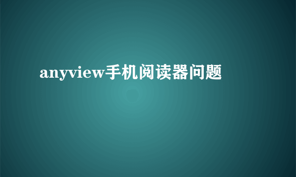 anyview手机阅读器问题