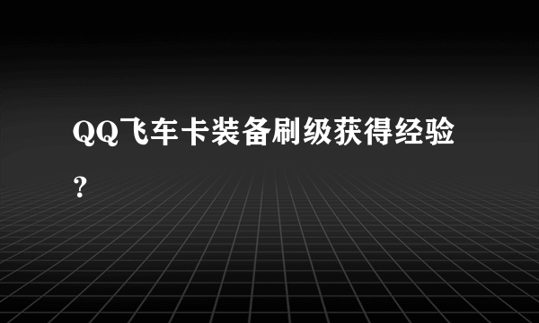 QQ飞车卡装备刷级获得经验？