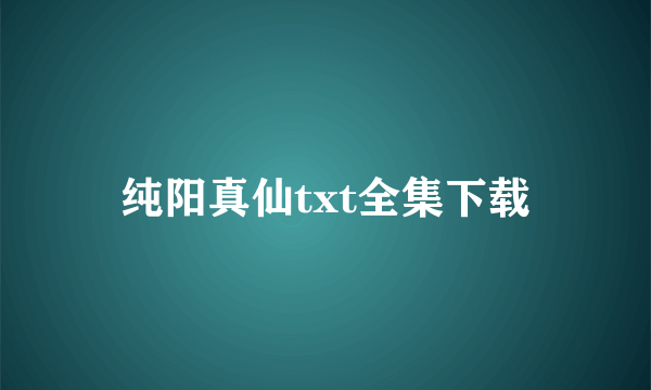 纯阳真仙txt全集下载