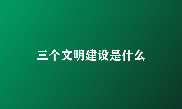 三个文明建设是什么