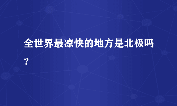 全世界最凉快的地方是北极吗？