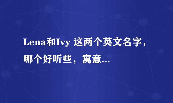 Lena和Ivy 这两个英文名字，哪个好听些，寓意好一点。