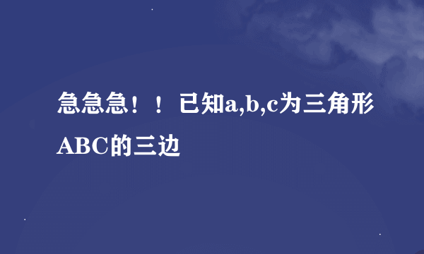 急急急！！已知a,b,c为三角形ABC的三边
